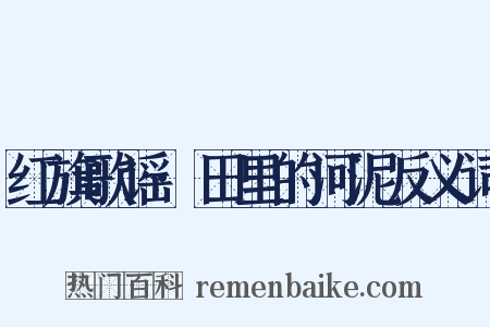 红旗歌谣·田里的河泥反义词是什么意思的图片